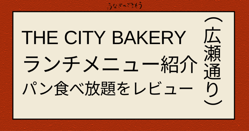 THE CITY BAKERY ランチメニューを紹介 パン食べ放題をレビュー　広瀬通り