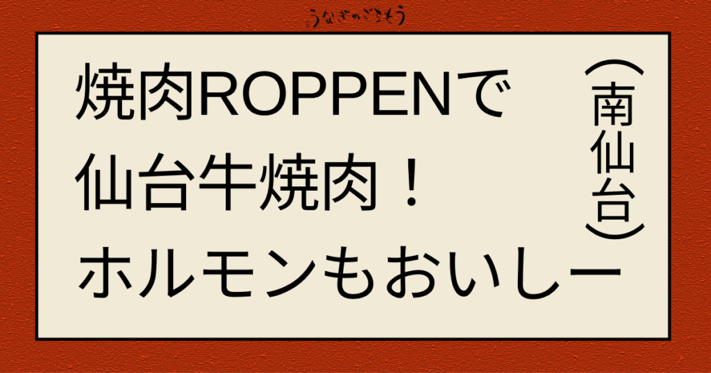 焼肉ROPPRNで仙台牛焼肉！ホルモンんもおいしー