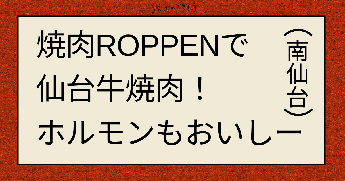 焼肉ROPPRNで仙台牛焼肉！ホルモンんもおいしー